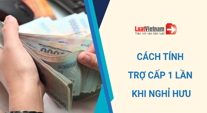 cách tính trợ cấp 1 lần khi nghỉ hưu cach tinh tro cap 1 lan khi nghi huu
