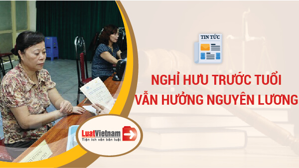 Nghỉ hưu trước tuổi vẫn hưởng nguyên lương