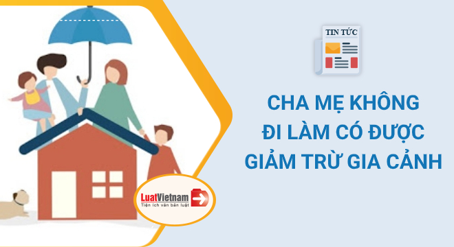 cha mẹ không đi làm có được giảm trừ gia cảnh