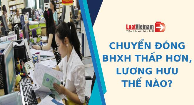 Chuyển đóng BHXH mức thấp hơn, lương hưu tính thế nào?
