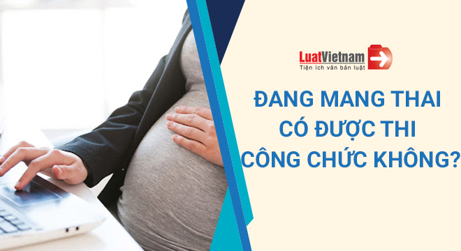 Đang mang thai có được thi tuyển công chức không