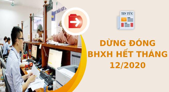 Hiểu đúng về quy định dừng đóng BHXH hết tháng 12/2020