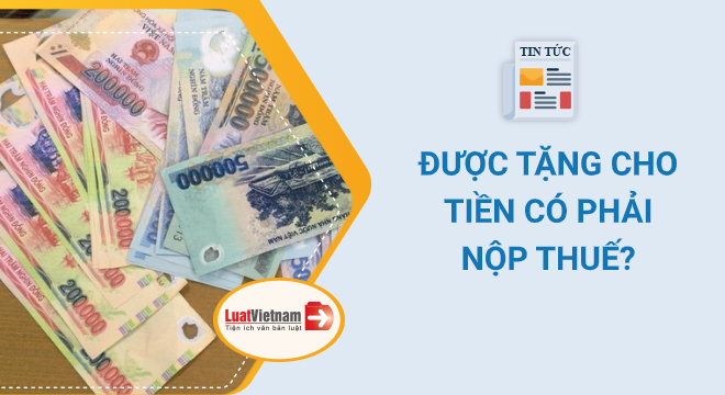 tặng cho tiền có phải nộp thuế