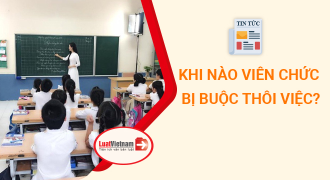 Khi nào viên chức bị buộc thôi việc?