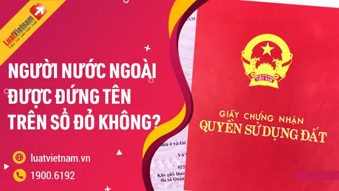 Người nước ngoài có được đứng tên trên Sổ đỏ không?