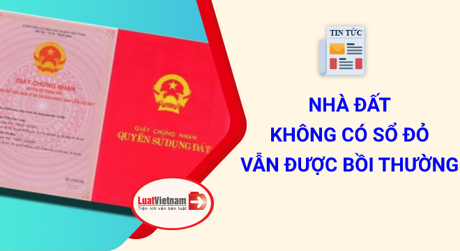 Nhà đất không có Sổ đỏ vẫn được bồi thường