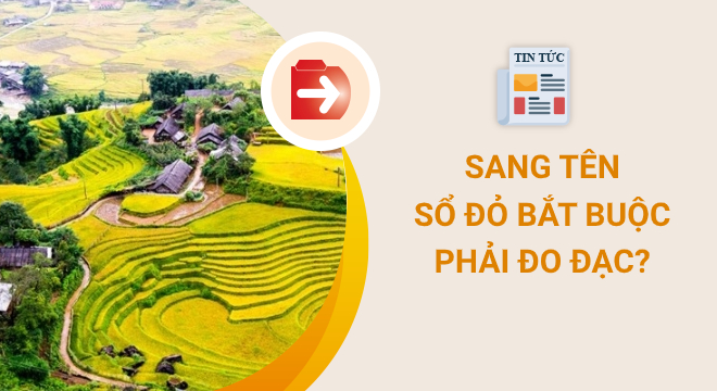 Sang tên Sổ đỏ có bắt buộc phải đo đạc