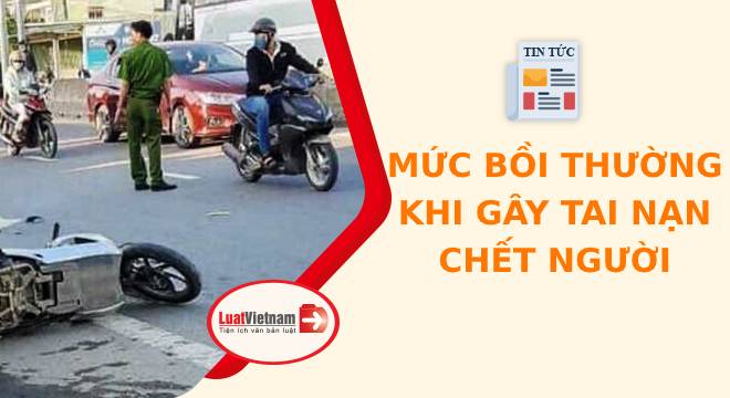 Gây tai nạn chết người phải bồi thường bao nhiêu?