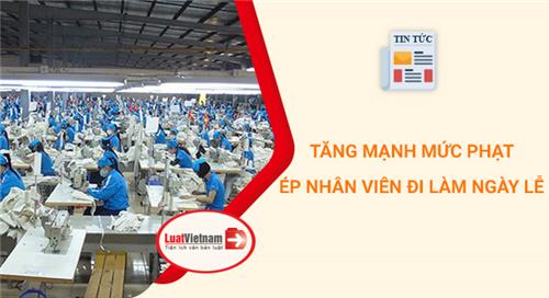 Tăng mạnh mức phạt ép nhân viên đi làm ngày lễ