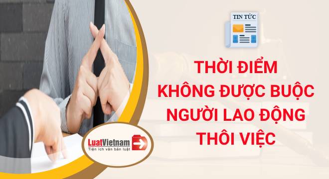 7 thời điểm không được buộc người lao động thôi việc từ 2021