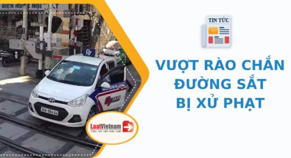 Cố tình vượt rào chắn đường sắt: Mức phạt năm 2021 ra sao? vuot rao chan duong sat