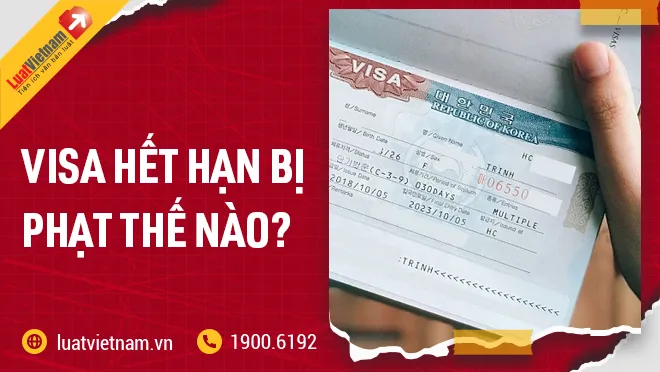 Visa hết hạn bị phạt thế nào? Có gia hạn được không? Visa hết hạn bị phạt thế nào? Có gia hạn được không?