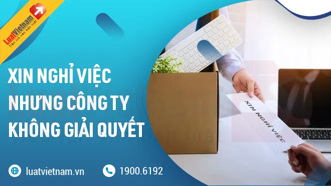 xin nghi viec nhung cong ty khong giai quyet